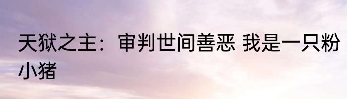 天狱之主：审判世间善恶 我是一只粉小猪
