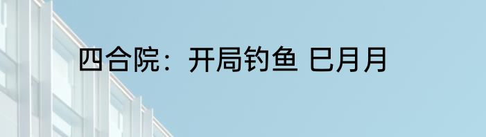 四合院：开局钓鱼 巳月月