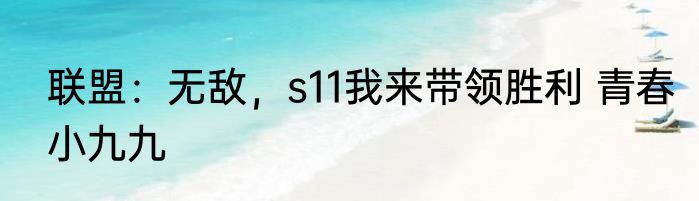 联盟：无敌，s11我来带领胜利 青春小九九