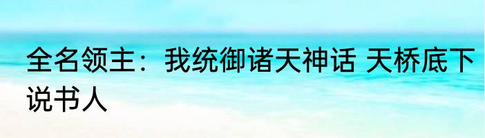 全名领主：我统御诸天神话 天桥底下说书人