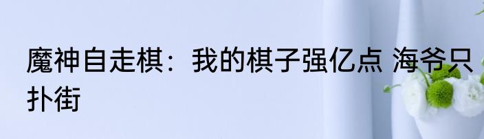魔神自走棋：我的棋子强亿点 海爷只扑街