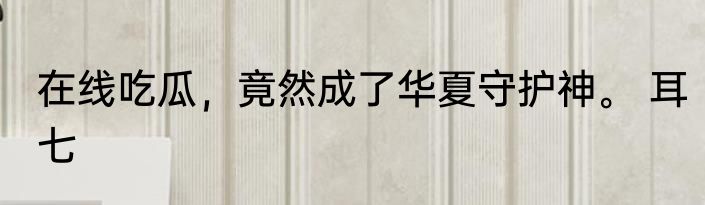 在线吃瓜，竟然成了华夏守护神。 耳七