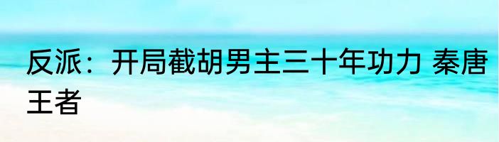 反派：开局截胡男主三十年功力 秦唐王者