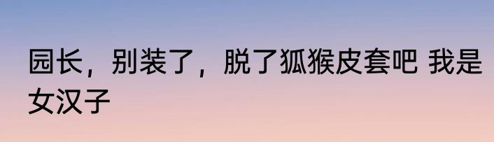 园长，别装了，脱了狐猴皮套吧 我是女汉子