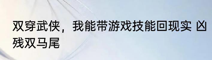 双穿武侠，我能带游戏技能回现实 凶残双马尾