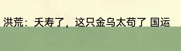 洪荒：夭寿了，这只金乌太苟了 国运