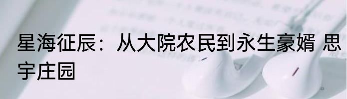 星海征辰：从大院农民到永生豪婿 思宇庄园