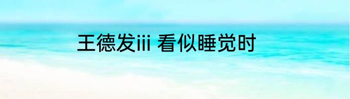 王德发iii 看似睡觉时