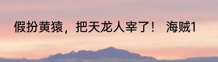 假扮黄猿，把天龙人宰了！ 海贼1
