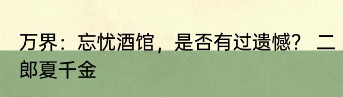 万界：忘忧酒馆，是否有过遗憾？ 二郎夏千金