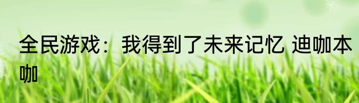 全民游戏：我得到了未来记忆 迪咖本咖