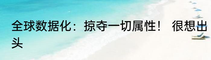 全球数据化：掠夺一切属性！ 很想出头