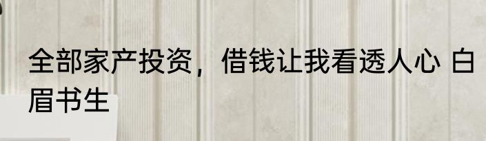 全部家产投资，借钱让我看透人心 白眉书生