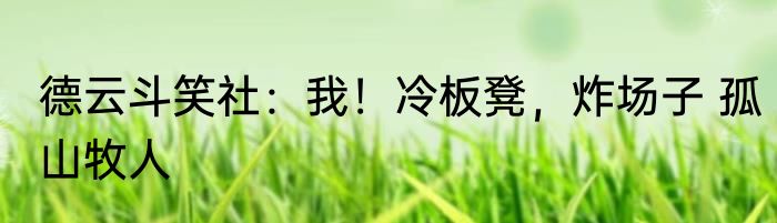 德云斗笑社：我！冷板凳，炸场子 孤山牧人