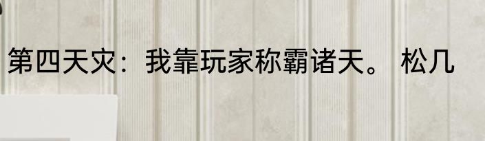 第四天灾：我靠玩家称霸诸天。 松几