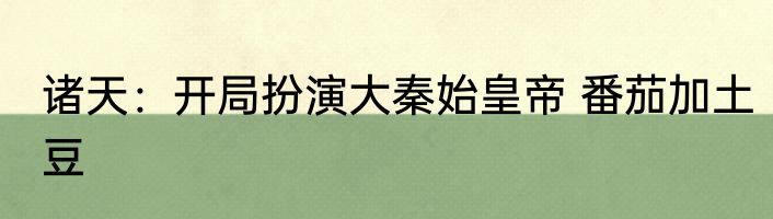 诸天：开局扮演大秦始皇帝 番茄加土豆