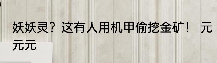 妖妖灵？这有人用机甲偷挖金矿！ 元元元
