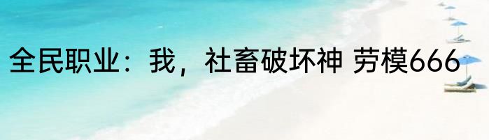 全民职业：我，社畜破坏神 劳模666