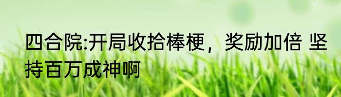 四合院:开局收拾棒梗，奖励加倍 坚持百万成神啊