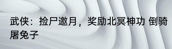 武侠：捡尸邀月，奖励北冥神功 倒骑屠兔子