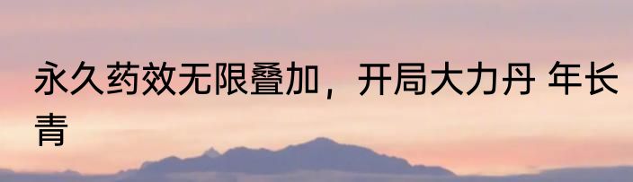 永久药效无限叠加，开局大力丹 年长青