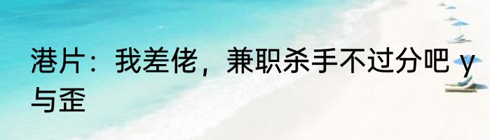 港片：我差佬，兼职杀手不过分吧 y与歪