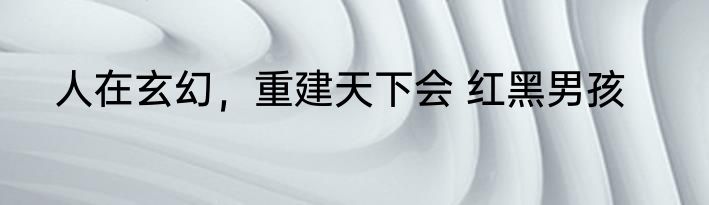 人在玄幻，重建天下会 红黑男孩