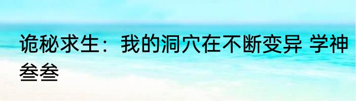 诡秘求生：我的洞穴在不断变异 学神叁叁