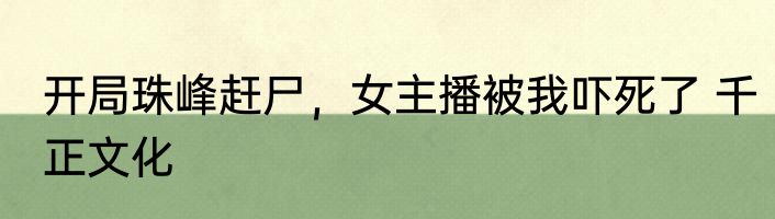 开局珠峰赶尸，女主播被我吓死了 千正文化