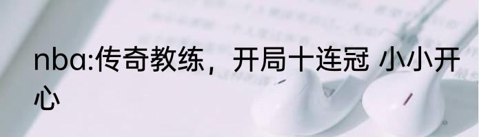 nba:传奇教练，开局十连冠 小小开心