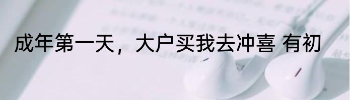 成年第一天，大户买我去冲喜 有初