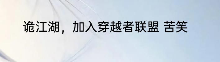 诡江湖，加入穿越者联盟 苦笑