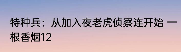 特种兵：从加入夜老虎侦察连开始 一根香烟12
