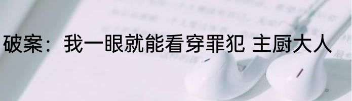 破案：我一眼就能看穿罪犯 主厨大人
