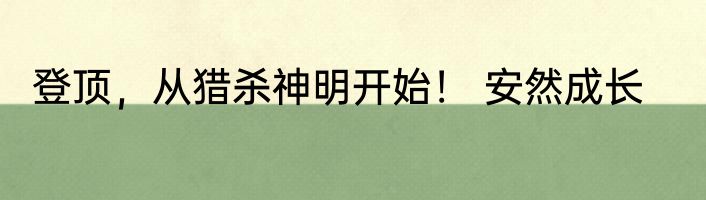 登顶，从猎杀神明开始！ 安然成长