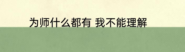 为师什么都有 我不能理解