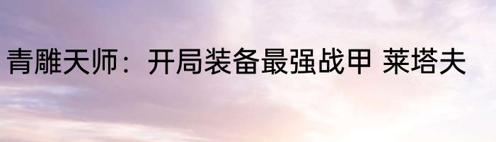 青雕天师：开局装备最强战甲 莱塔夫