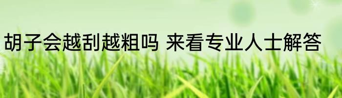 胡子会越刮越粗吗 来看专业人士解答