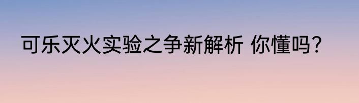 可乐灭火实验之争新解析 你懂吗?