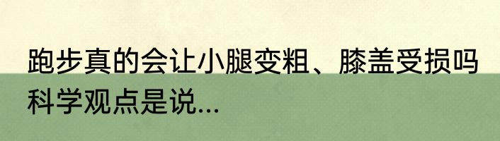 跑步真的会让小腿变粗、膝盖受损吗 科学观点是说...