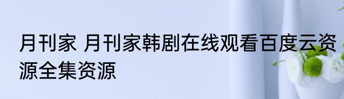 月刊家 月刊家韩剧在线观看百度云资源全集资源