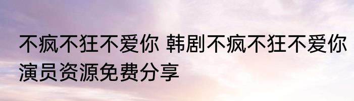 不疯不狂不爱你 韩剧不疯不狂不爱你演员资源免费分享