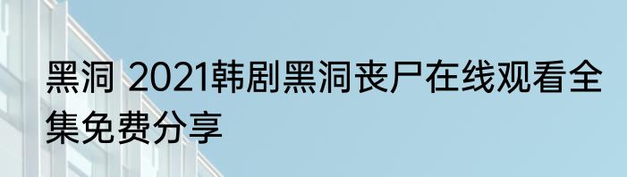 黑洞 2021韩剧黑洞丧尸在线观看全集免费分享