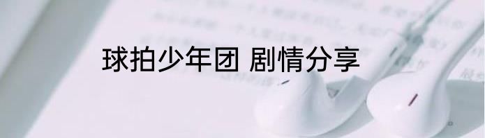 球拍少年团 剧情分享