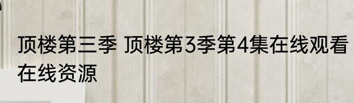顶楼第三季 顶楼第3季第4集在线观看在线资源