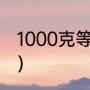 1000克等于多少斤（一千克是一斤吗）