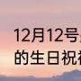 12月12号是什么日子2012（12月12日的生日祝福）