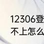 12306登录不上怎么办（12306登录不上怎么办）