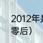 2012年是什么属相年份（2012是几零后）