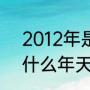 2012年是什么年多少天（2012年是什么年天干地支）